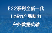其他物联网应用】E22系列全新一代LoRa产品助力户外数据传输